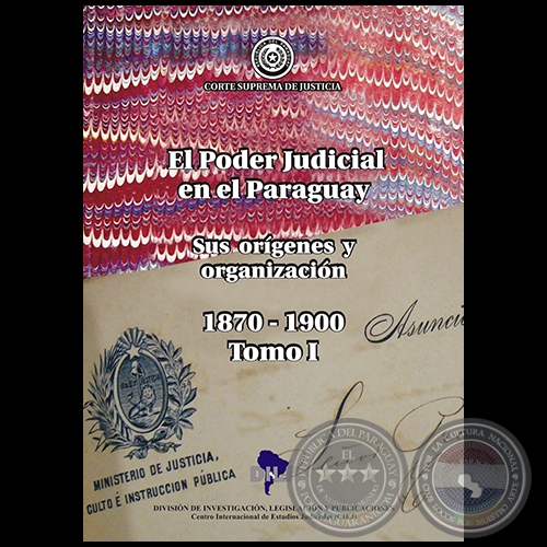 EL PODER JUDICIAL EN EL PARAGUAY - Sus Orígenes y Organización 1870-1900 - Tomo I